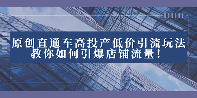 2023直通车高投产低价引流玩法，教你如何引爆店铺流量！网赚项目-副业赚钱-互联网创业-资源整合八方网创