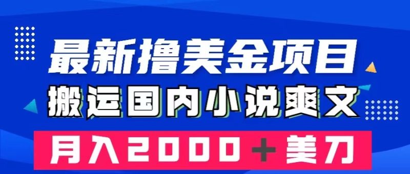 最新撸美金项目:搬运国内小说爽文,只需复制粘贴,月入2000+美金网赚项目-副业赚钱-互联网创业-资源整合八方网创