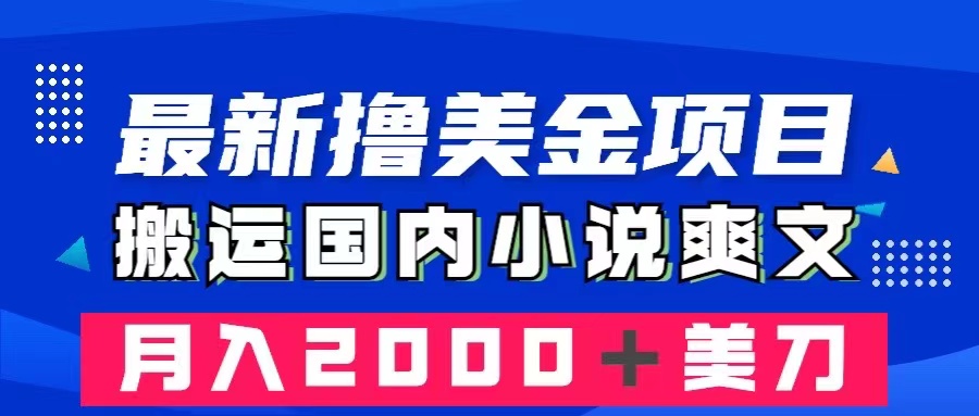 最新撸美金项目：搬运国内小说爽文，只需复制粘贴，月入2000＋美金网赚项目-副业赚钱-互联网创业-资源整合八方网创