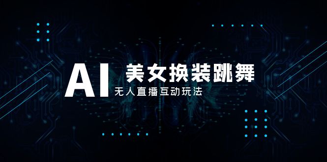 抖音最新最火【AI美女换装跳舞】无人直播互动玩法（含全套开播教程+软件…网赚项目-副业赚钱-互联网创业-资源整合八方网创