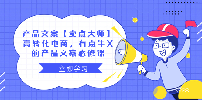 产品文案【卖点 大师】高转化电商，有点牛X的 产品文案必修课网赚项目-副业赚钱-互联网创业-资源整合八方网创