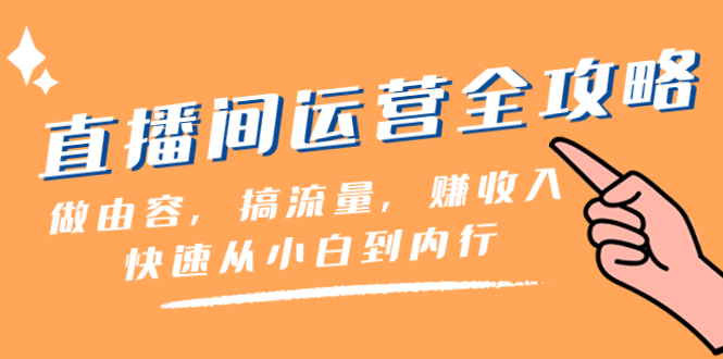 直播间-运营全攻略：做由容，搞流量，赚收入一快速从小白到内行（46节课）网赚项目-副业赚钱-互联网创业-资源整合八方网创