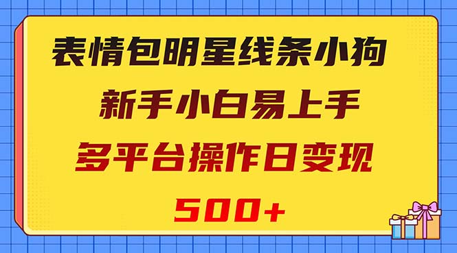 表情包明星线条小狗变现项目，小白易上手多平台操作日变现500+网赚项目-副业赚钱-互联网创业-资源整合八方网创