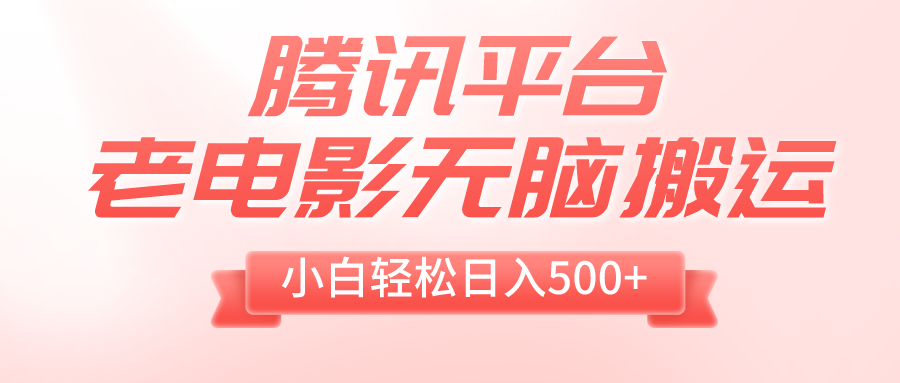 腾讯平台老电影无脑搬运，小白轻松日入500+（附1T电影资源）网赚项目-副业赚钱-互联网创业-资源整合八方网创