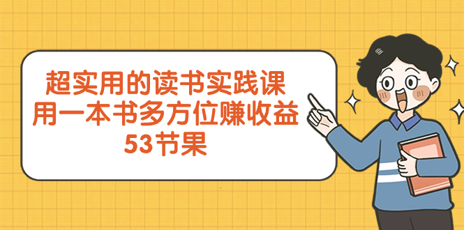 超实用的 读书实践课，用一本书 多方位赚收益（53节课）网赚项目-副业赚钱-互联网创业-资源整合八方网创