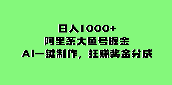 日入1000+的阿里系大鱼号掘金，AI一键制作，狂赚奖金分成网赚项目-副业赚钱-互联网创业-资源整合八方网创