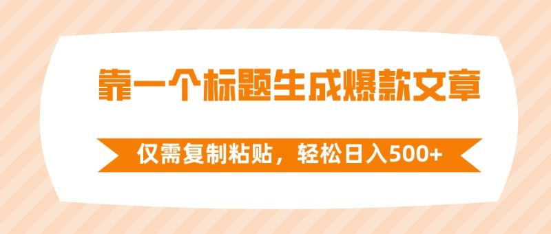 靠一个标题生成爆款文章，仅需复制粘贴，轻松日入500+网赚项目-副业赚钱-互联网创业-资源整合八方网创