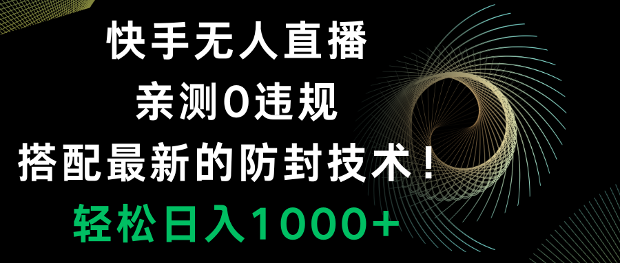 快手无人直播，0违规，搭配最新的防封技术！轻松日入1000+网赚项目-副业赚钱-互联网创业-资源整合八方网创
