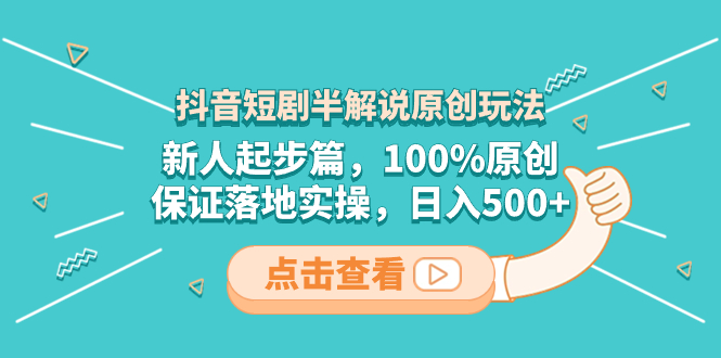 抖音短剧半解说原创玩法，新人起步篇，100%原创，保证落地实操，日入500+网赚项目-副业赚钱-互联网创业-资源整合八方网创