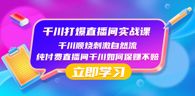 千川-打爆直播间实战课：千川顺烧刺激自然流 纯付费直播间千川如何保赚不赔网赚项目-副业赚钱-互联网创业-资源整合八方网创