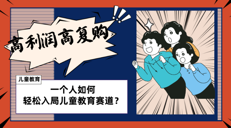 儿童教育赛道怎么做？适合个人的操盘方法，长期可做，高利润高复购网赚项目-副业赚钱-互联网创业-资源整合八方网创