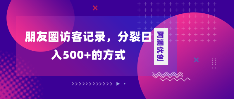 朋友圈访客记录，分裂日入500+，变现加分裂网赚项目-副业赚钱-互联网创业-资源整合八方网创