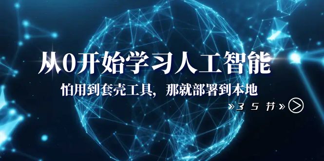 从0开始学习人工智能：怕用到套壳工具，那就部署到本地（35节课）网赚项目-副业赚钱-互联网创业-资源整合八方网创