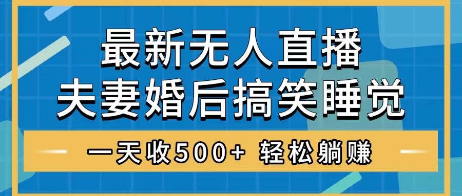 无人直播最新玩法，婚后夫妻睡觉整蛊，礼物收不停，睡后收入500+，轻松…网赚项目-副业赚钱-互联网创业-资源整合八方网创