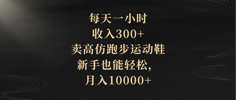 每天一小时，收入300+，卖高仿跑步运动鞋，新手也能轻松，月入10000+网赚项目-副业赚钱-互联网创业-资源整合八方网创