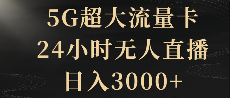 5G超大流量卡，24小时无人直播，日入3000+网赚项目-副业赚钱-互联网创业-资源整合八方网创