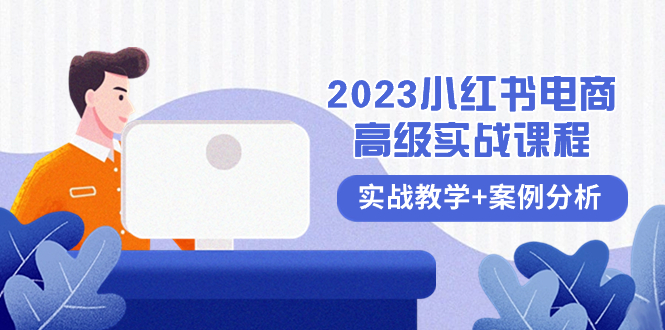 2023小红书-电商高级实战课程，实战教学+案例分析（38节课）网赚项目-副业赚钱-互联网创业-资源整合八方网创