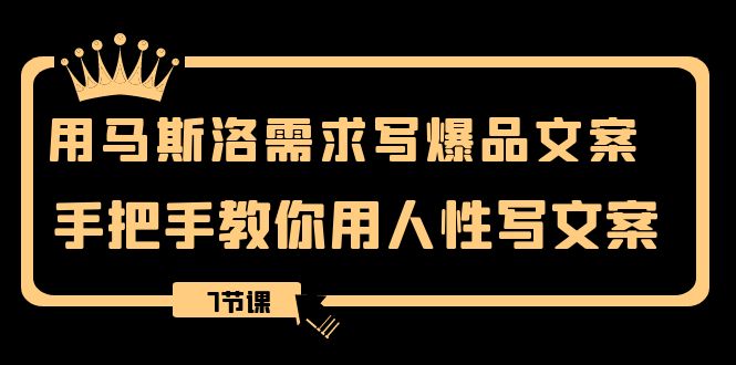 用马斯洛·需求写爆品文案，手把手教你用人性写文案（7节课）网赚项目-副业赚钱-互联网创业-资源整合八方网创