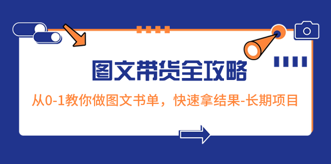 超火的图文带货全攻略：从0-1教你做图文书单，快速拿结果-长期项目网赚项目-副业赚钱-互联网创业-资源整合八方网创