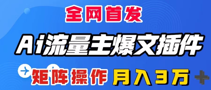 AI流量主爆文插件，只需一款插件全自动输出爆文，矩阵操作，月入3W＋网赚项目-副业赚钱-互联网创业-资源整合八方网创