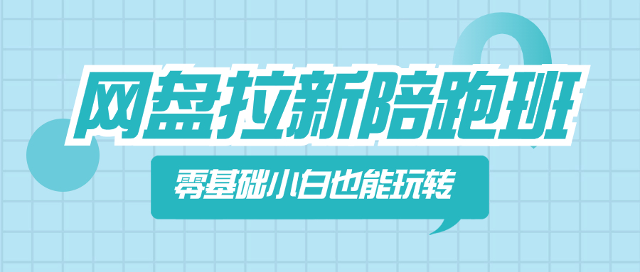 网盘拉新陪跑班，零基础小白也能玩转网盘拉新网赚项目-副业赚钱-互联网创业-资源整合八方网创