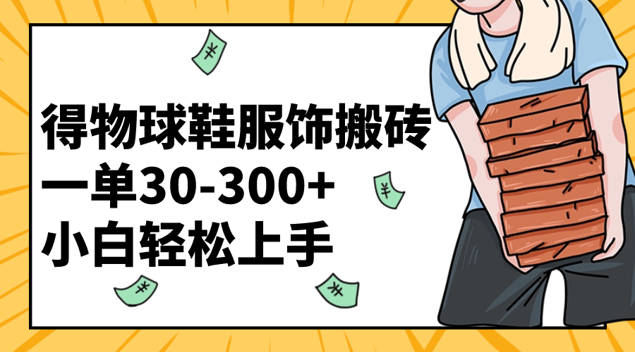 得物球鞋服饰搬砖一单30-300+ 小白轻松上手网赚项目-副业赚钱-互联网创业-资源整合八方网创