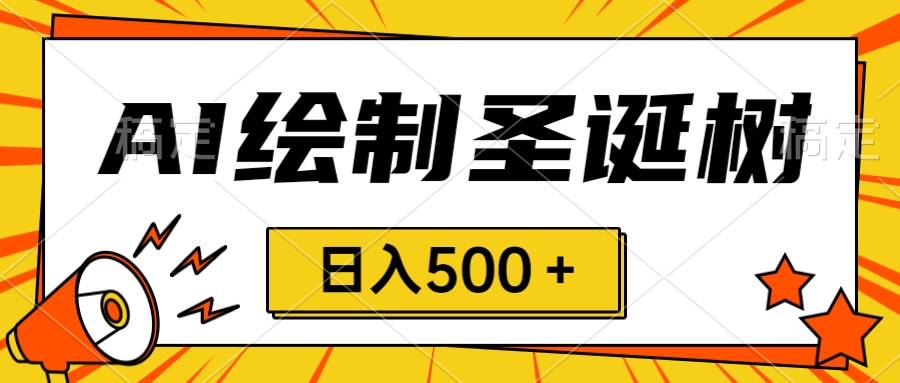 圣诞节风口，卖手绘圣诞树，AI制作 一分钟一个 会截图就能做 小白日入500＋网赚项目-副业赚钱-互联网创业-资源整合八方网创