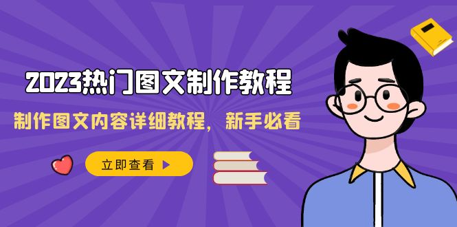 2023热门图文-制作教程，制作图文内容详细教程，新手必看（30节课）网赚项目-副业赚钱-互联网创业-资源整合八方网创