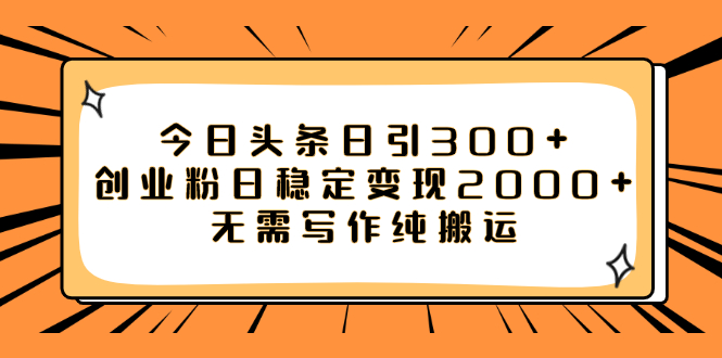 （7763期）今日头条日引300+创业粉日稳定变现2000+无需写作纯搬运网赚项目-副业赚钱-互联网创业-资源整合八方网创