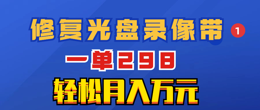 超冷门项目：修复光盘录像带，一单298，轻松月入万元网赚项目-副业赚钱-互联网创业-资源整合八方网创