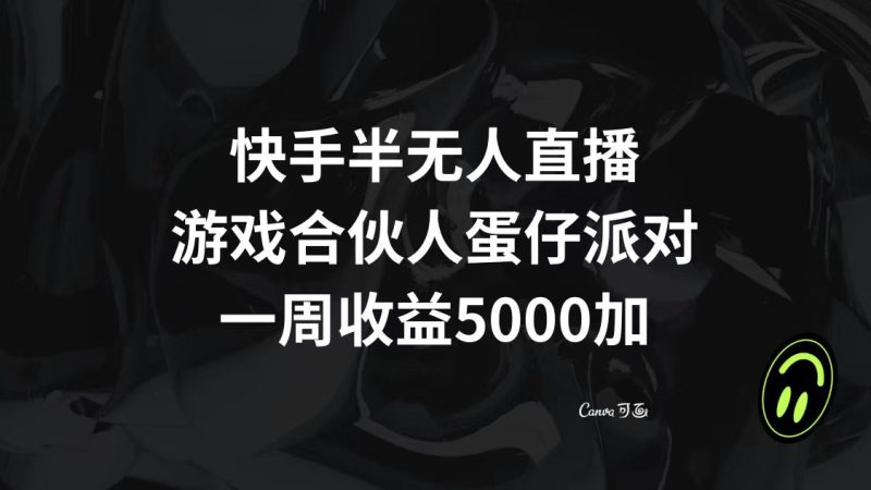 快手半无人直播，游戏合伙人蛋仔派对，一周收益5000+网赚项目-副业赚钱-互联网创业-资源整合八方网创