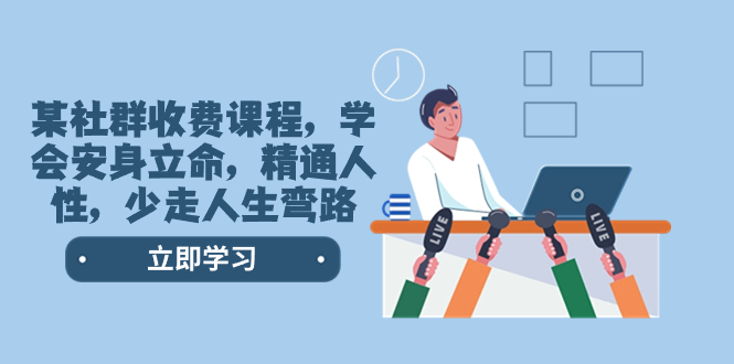 某社群收费课程，学会安身立命，精通人性，少走人生弯路（77节课）网赚项目-副业赚钱-互联网创业-资源整合八方网创
