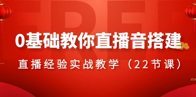 0基础教你直播音搭建系列课程，​直播经验实战教学（22节课）网赚项目-副业赚钱-互联网创业-资源整合八方网创