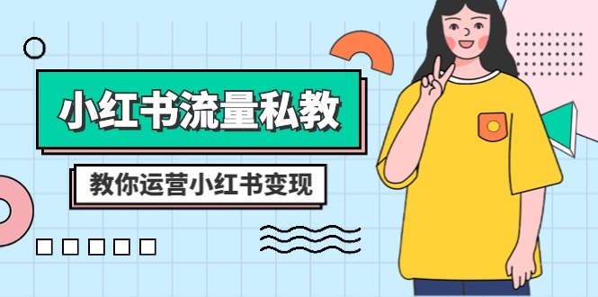 小红书-流量私教课：全方位教你运营小红书变现（22节课）网赚项目-副业赚钱-互联网创业-资源整合八方网创