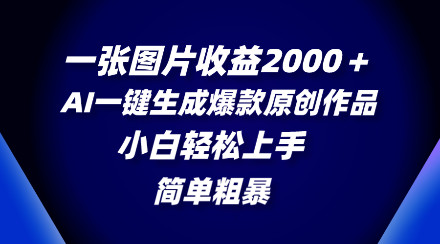 一张图片收益2000＋，AI一键生成爆款原创作品，简单粗暴，小白轻松上手网赚项目-副业赚钱-互联网创业-资源整合八方网创