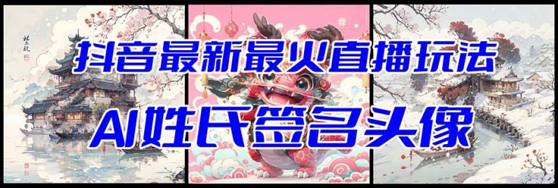 抖音最新最火Ai姓氏签名头像直播玩法（含开播视频教程+头像AI自动生成软件)网赚项目-副业赚钱-互联网创业-资源整合八方网创