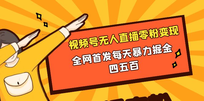 微信视频号无人直播零粉变现，全网首发每天暴力掘金四五百网赚项目-副业赚钱-互联网创业-资源整合八方网创