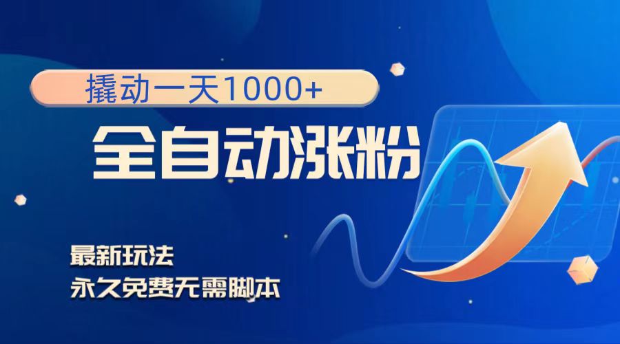 撬动一天1000+，全自动涨粉，最新玩法，永久免费无需脚本网赚项目-副业赚钱-互联网创业-资源整合八方网创