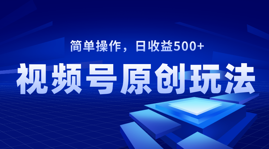 视频号原创视频玩法，日收益500+网赚项目-副业赚钱-互联网创业-资源整合八方网创