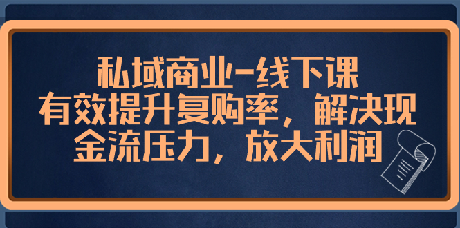 私域商业-线下课，有效提升复购率，解决现金流压力，放大利润网赚项目-副业赚钱-互联网创业-资源整合八方网创