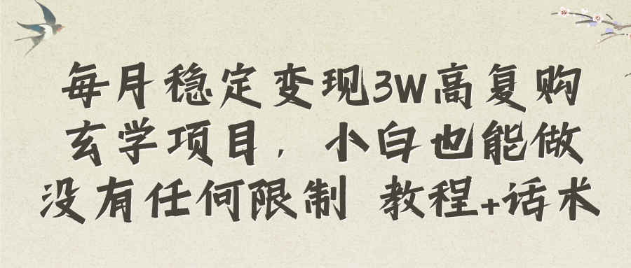 每月稳定变现3W高复购玄学项目，小白也能做没有任何限制 教程+话术网赚项目-副业赚钱-互联网创业-资源整合八方网创