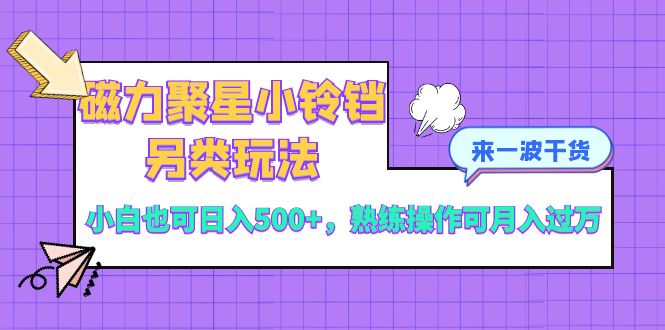 磁力聚星小铃铛另类玩法，小白也可日入500+，熟练操作可月入过万网赚项目-副业赚钱-互联网创业-资源整合八方网创