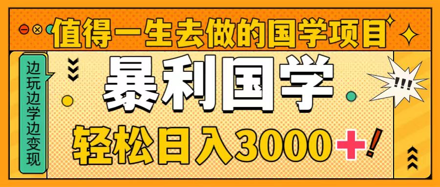 值得一生去做的国学项目，暴力国学，轻松日入3000+网赚项目-副业赚钱-互联网创业-资源整合八方网创