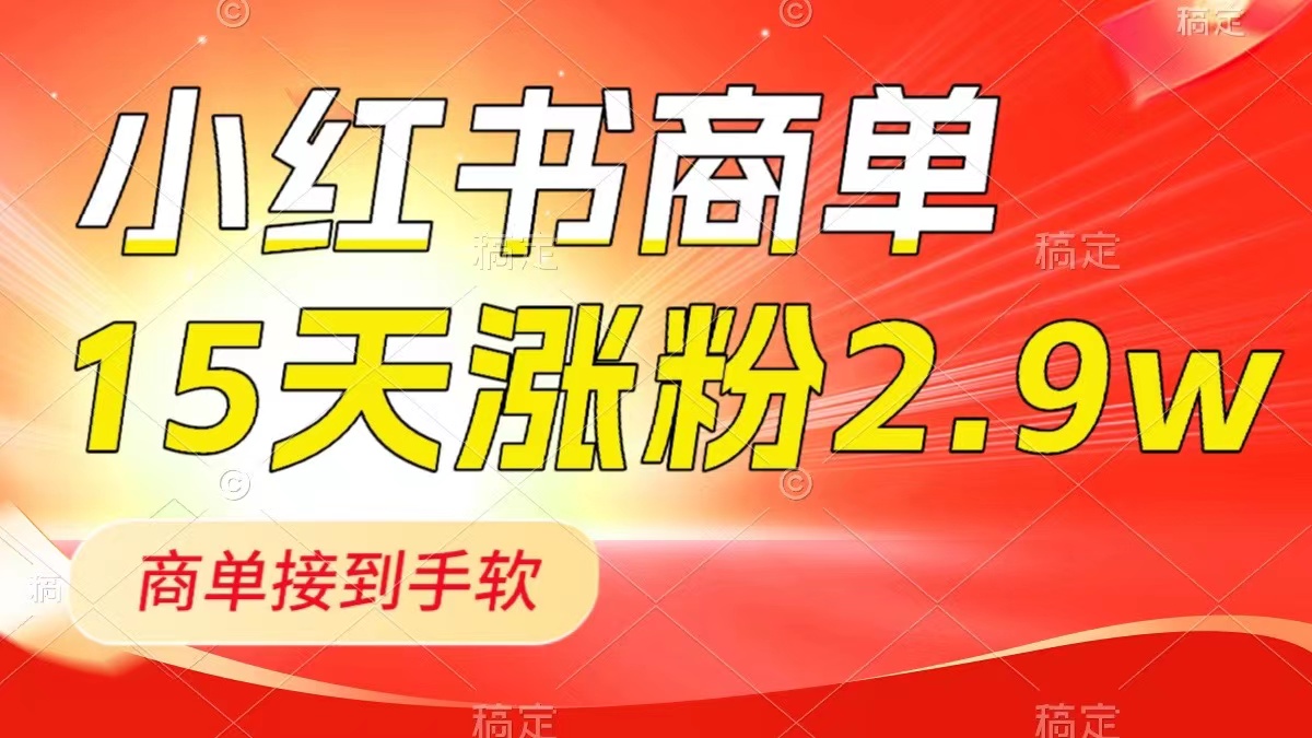 小红书商单最新玩法，新号15天2.9w粉，商单接到手软，1分钟一篇笔记网赚项目-副业赚钱-互联网创业-资源整合八方网创