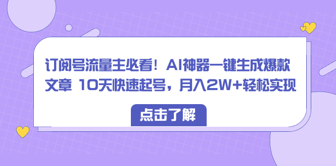 订阅号流量主必看！AI神器一键生成爆款文章 10天快速起号，月入2W+轻松实现网赚项目-副业赚钱-互联网创业-资源整合八方网创