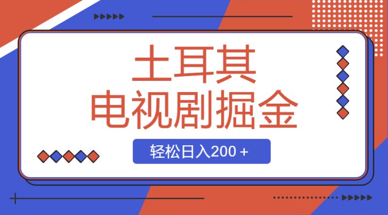 土耳其电视剧掘金项目，操作简单，轻松日入200＋网赚项目-副业赚钱-互联网创业-资源整合八方网创