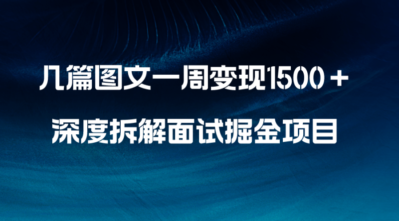 几篇图文一周变现1500＋，深度拆解面试掘金项目，小白轻松上手网赚项目-副业赚钱-互联网创业-资源整合八方网创
