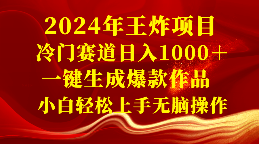 2024年王炸项目 冷门赛道日入1000＋一键生成爆款作品 小白轻松上手无脑操作网赚项目-副业赚钱-互联网创业-资源整合八方网创