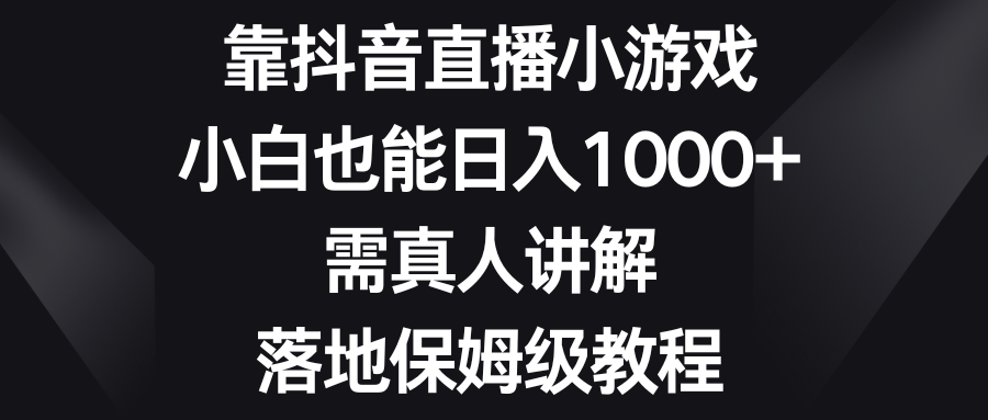 靠抖音直播小游戏，小白也能日入1000+，需真人讲解，落地保姆级教程网赚项目-副业赚钱-互联网创业-资源整合八方网创