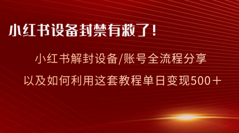 小红书设备及账号解封全流程分享,亲测有效,以及如何利用教程变现网赚项目-副业赚钱-互联网创业-资源整合八方网创